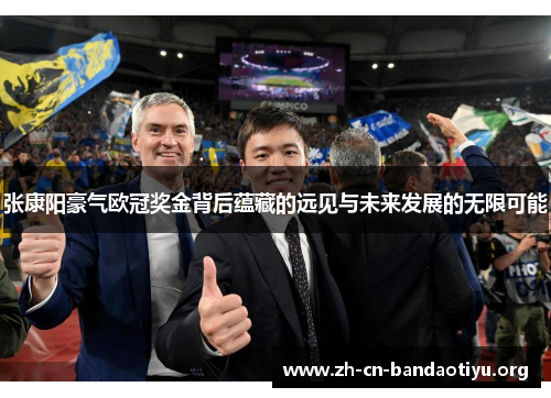 张康阳豪气欧冠奖金背后蕴藏的远见与未来发展的无限可能 张康阳豪气欧冠奖金背后蕴藏的远见与未来发展的无限可能