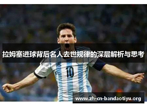 拉姆塞进球背后名人去世规律的深层解析与思考 拉姆塞进球背后名人去世规律的深层解析与思考