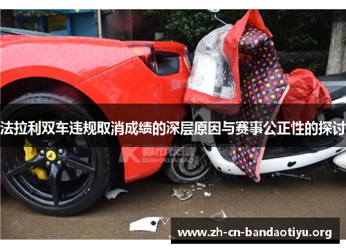 法拉利双车违规取消成绩的深层原因与赛事公正性的探讨 法拉利双车违规取消成绩的深层原因与赛事公正性的探讨