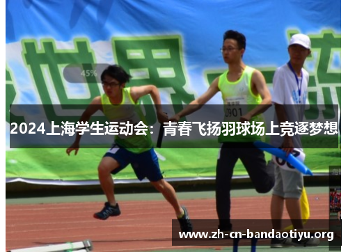 2024上海学生运动会:青春飞扬羽球场上竞逐梦想 2024上海学生运动会:青春飞扬羽球场上竞逐梦想