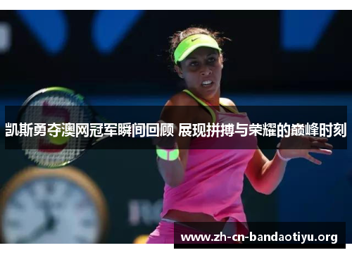 凯斯勇夺澳网冠军瞬间回顾 展现拼搏与荣耀的巅峰时刻 凯斯勇夺澳网冠军瞬间回顾 展现拼搏与荣耀的巅峰时刻