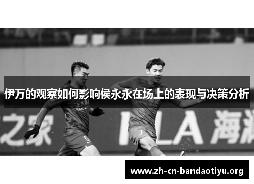 伊万的观察如何影响侯永永在场上的表现与决策分析 伊万的观察如何影响侯永永在场上的表现与决策分析