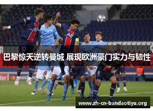 巴黎惊天逆转曼城 展现欧洲豪门实力与韧性 巴黎惊天逆转曼城 展现欧洲豪门实力与韧性