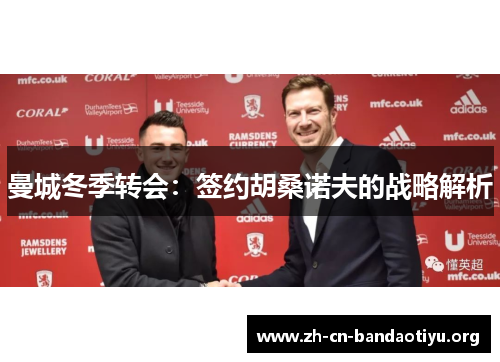 曼城冬季转会:签约胡桑诺夫的战略解析 曼城冬季转会:签约胡桑诺夫的战略解析