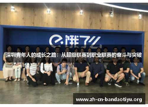 深圳青年人的成长之路:从超级联赛到职业联赛的奋斗与突破 深圳青年人的成长之路:从超级联赛到职业联赛的奋斗与突破