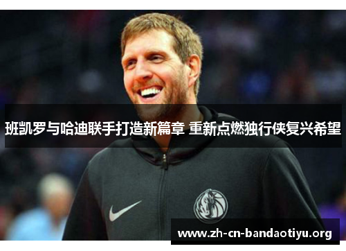 班凯罗与哈迪联手打造新篇章 重新点燃独行侠复兴希望