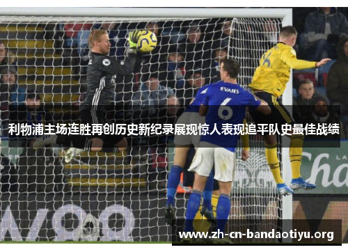 利物浦主场连胜再创历史新纪录展现惊人表现追平队史最佳战绩