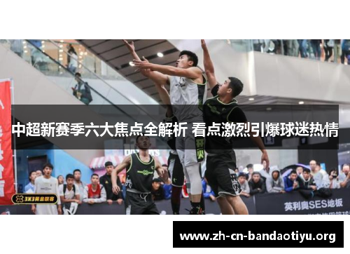 中超新赛季六大焦点全解析 看点激烈引爆球迷热情 中超新赛季六大焦点全解析 看点激烈引爆球迷热情