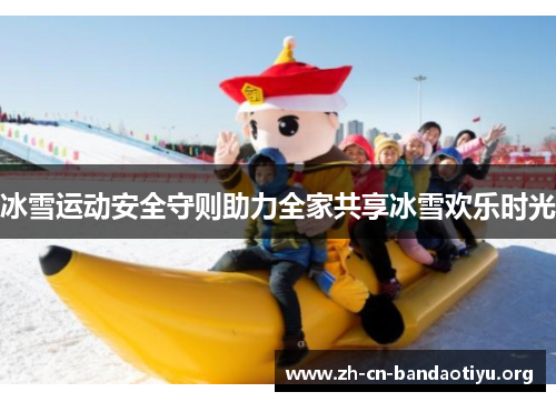 冰雪运动安全守则助力全家共享冰雪欢乐时光 冰雪运动安全守则助力全家共享冰雪欢乐时光