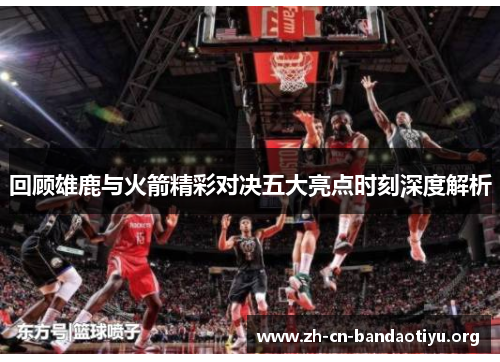 回顾雄鹿与火箭精彩对决五大亮点时刻深度解析 回顾雄鹿与火箭精彩对决五大亮点时刻深度解析