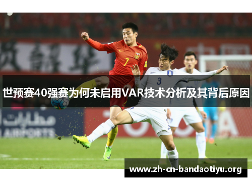 世预赛40强赛为何未启用VAR技术分析及其背后原因