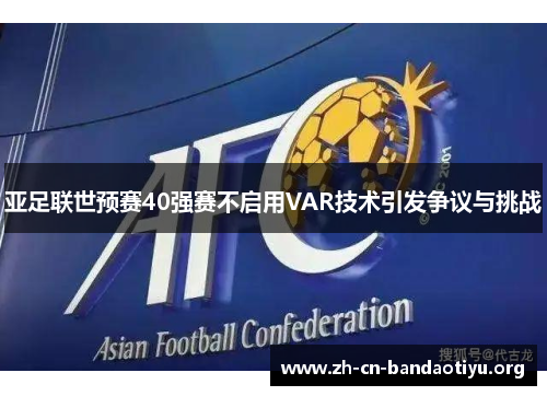 亚足联世预赛40强赛不启用VAR技术引发争议与挑战 亚足联世预赛40强赛不启用VAR技术引发争议与挑战