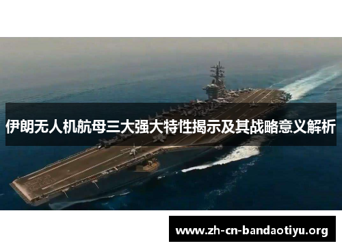 伊朗无人机航母三大强大特性揭示及其战略意义解析 伊朗无人机航母三大强大特性揭示及其战略意义解析