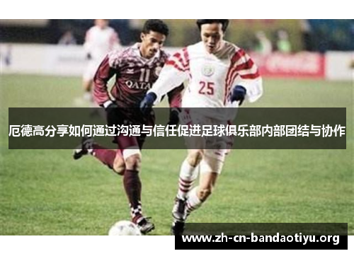 厄德高分享如何通过沟通与信任促进足球俱乐部内部团结与协作 厄德高分享如何通过沟通与信任促进足球俱乐部内部团结与协作
