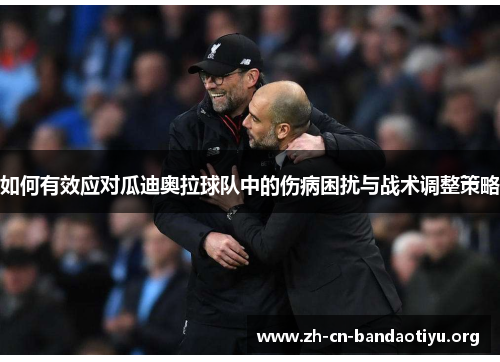 如何有效应对瓜迪奥拉球队中的伤病困扰与战术调整策略 如何有效应对瓜迪奥拉球队中的伤病困扰与战术调整策略