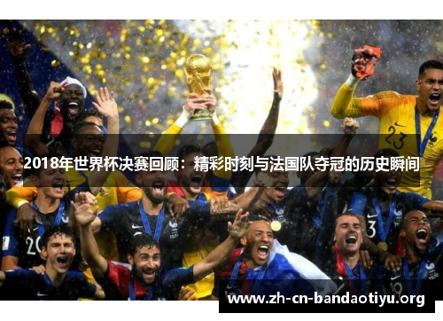 2018年世界杯决赛回顾:精彩时刻与法国队夺冠的历史瞬间 2018年世界杯决赛回顾:精彩时刻与法国队夺冠的历史瞬间
