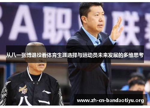 从八一张博退役看体育生涯选择与运动员未来发展的多维思考 从八一张博退役看体育生涯选择与运动员未来发展的多维思考