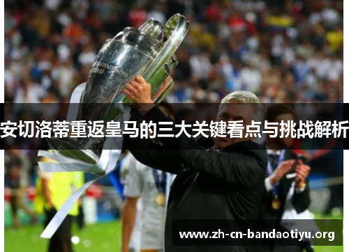 安切洛蒂重返皇马的三大关键看点与挑战解析 安切洛蒂重返皇马的三大关键看点与挑战解析