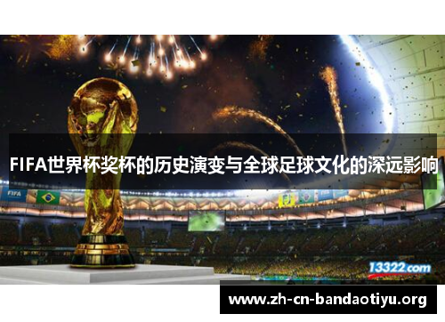 FIFA世界杯奖杯的历史演变与全球足球文化的深远影响 FIFA世界杯奖杯的历史演变与全球足球文化的深远影响