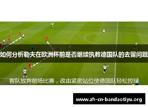 如何分析勒夫在欧洲杯前是否继续执教德国队的去留问题 如何分析勒夫在欧洲杯前是否继续执教德国队的去留问题