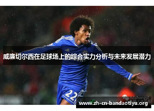 威廉切尔西在足球场上的综合实力分析与未来发展潜力 威廉切尔西在足球场上的综合实力分析与未来发展潜力