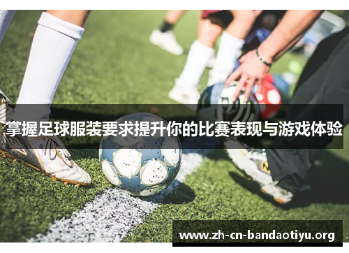 掌握足球服装要求提升你的比赛表现与游戏体验 掌握足球服装要求提升你的比赛表现与游戏体验