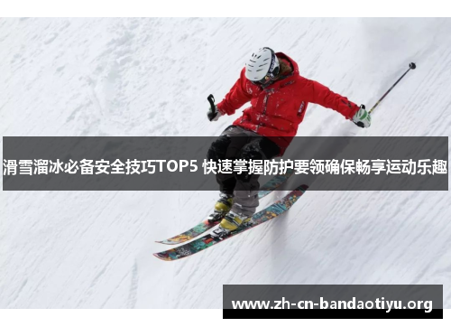 滑雪溜冰必备安全技巧TOP5 快速掌握防护要领确保畅享运动乐趣