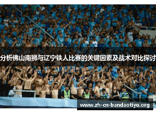 分析佛山南狮与辽宁铁人比赛的关键因素及战术对比探讨 分析佛山南狮与辽宁铁人比赛的关键因素及战术对比探讨
