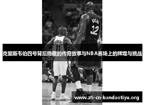 克里斯韦伯四号背后隐藏的传奇故事与NBA赛场上的辉煌与挑战 克里斯韦伯四号背后隐藏的传奇故事与NBA赛场上的辉煌与挑战
