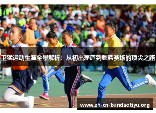 卫猛运动生涯全景解析:从初出茅庐到驰骋赛场的顶尖之路 卫猛运动生涯全景解析:从初出茅庐到驰骋赛场的顶尖之路