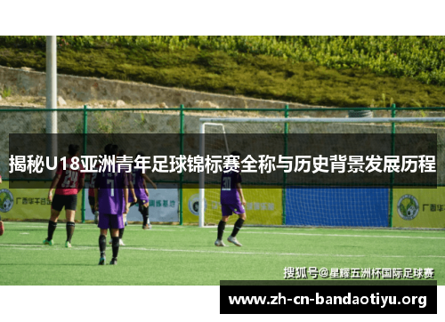 揭秘U18亚洲青年足球锦标赛全称与历史背景发展历程 揭秘U18亚洲青年足球锦标赛全称与历史背景发展历程