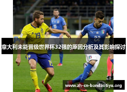 意大利未能晋级世界杯32强的原因分析及其影响探讨 意大利未能晋级世界杯32强的原因分析及其影响探讨