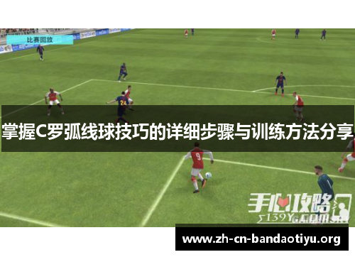 掌握C罗弧线球技巧的详细步骤与训练方法分享 掌握C罗弧线球技巧的详细步骤与训练方法分享