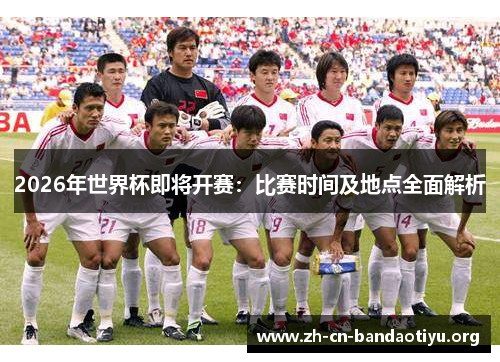 2026年世界杯即将开赛:比赛时间及地点全面解析 2026年世界杯即将开赛:比赛时间及地点全面解析