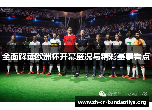 全面解读欧洲杯开幕盛况与精彩赛事看点 全面解读欧洲杯开幕盛况与精彩赛事看点