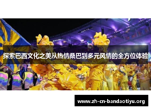 探索巴西文化之美从热情桑巴到多元风情的全方位体验 探索巴西文化之美从热情桑巴到多元风情的全方位体验