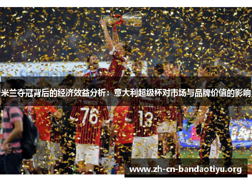 米兰夺冠背后的经济效益分析:意大利超级杯对市场与品牌价值的影响 米兰夺冠背后的经济效益分析:意大利超级杯对市场与品牌价值的影响