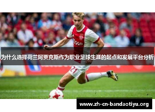 为什么选择荷兰阿贾克斯作为职业足球生涯的起点和发展平台分析 为什么选择荷兰阿贾克斯作为职业足球生涯的起点和发展平台分析