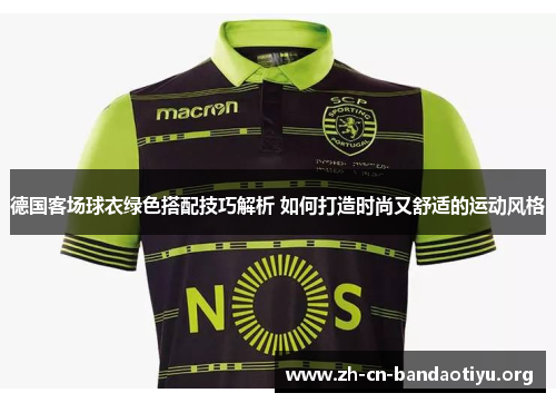 德国客场球衣绿色搭配技巧解析 如何打造时尚又舒适的运动风格 德国客场球衣绿色搭配技巧解析 如何打造时尚又舒适的运动风格