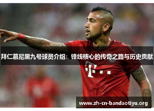 拜仁慕尼黑九号球员介绍：锋线核心的传奇之路与历史贡献