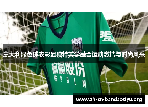 意大利绿色球衣彰显独特美学融合运动激情与时尚风采 意大利绿色球衣彰显独特美学融合运动激情与时尚风采
