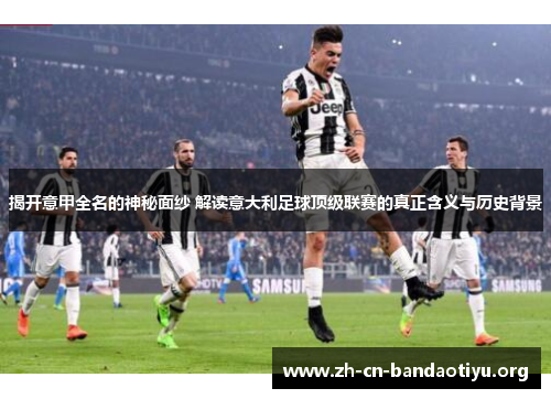 揭开意甲全名的神秘面纱 解读意大利足球顶级联赛的真正含义与历史背景