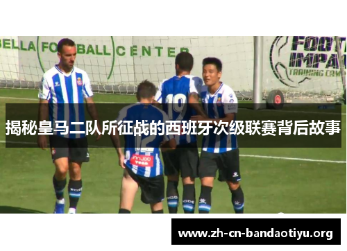 揭秘皇马二队所征战的西班牙次级联赛背后故事 揭秘皇马二队所征战的西班牙次级联赛背后故事