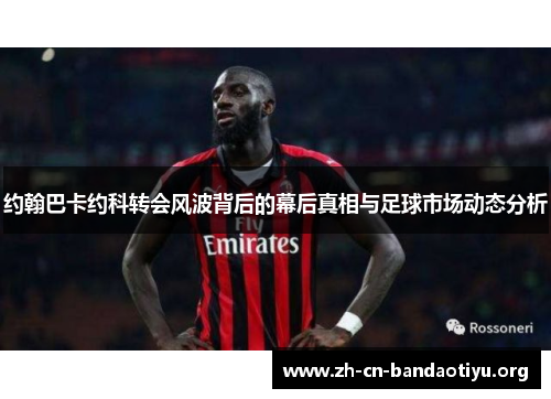 约翰巴卡约科转会风波背后的幕后真相与足球市场动态分析 约翰巴卡约科转会风波背后的幕后真相与足球市场动态分析