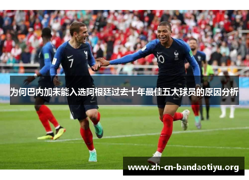 为何巴内加未能入选阿根廷过去十年最佳五大球员的原因分析 为何巴内加未能入选阿根廷过去十年最佳五大球员的原因分析