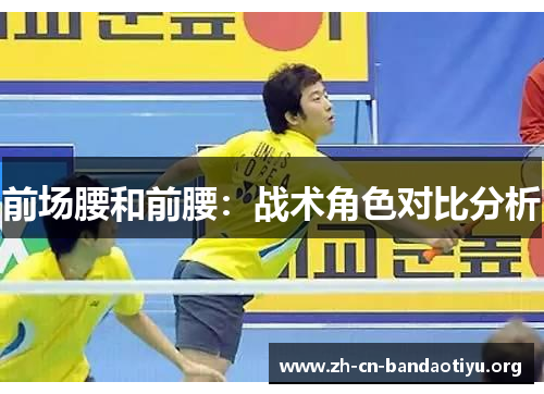 前场腰和前腰:战术角色对比分析 前场腰和前腰:战术角色对比分析