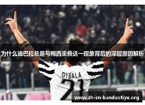 为什么迪巴拉总是与梅西重叠这一现象背后的深层原因解析