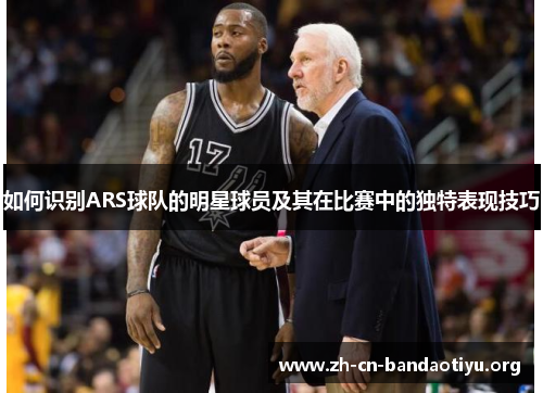 如何识别ARS球队的明星球员及其在比赛中的独特表现技巧 如何识别ARS球队的明星球员及其在比赛中的独特表现技巧