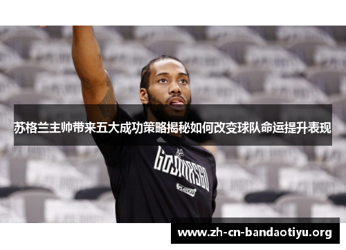 苏格兰主帅带来五大成功策略揭秘如何改变球队命运提升表现 苏格兰主帅带来五大成功策略揭秘如何改变球队命运提升表现