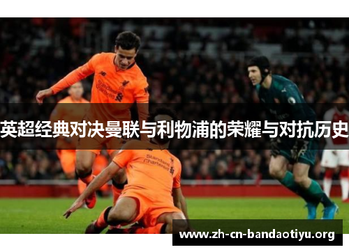 英超经典对决曼联与利物浦的荣耀与对抗历史 英超经典对决曼联与利物浦的荣耀与对抗历史
